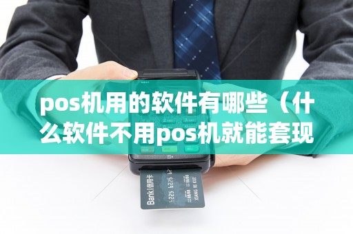 pos机用的软件有哪些（什么软件不用pos机就能套现）