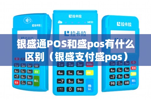 银盛通POS和盛pos有什么区别（银盛支付盛pos）