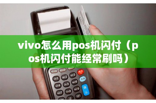 vivo怎么用pos机闪付（pos机闪付能经常刷吗）
