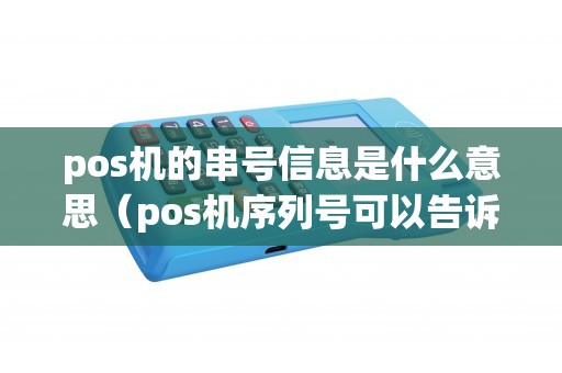 pos机的串号信息是什么意思（pos机序列号可以告诉别人吗）