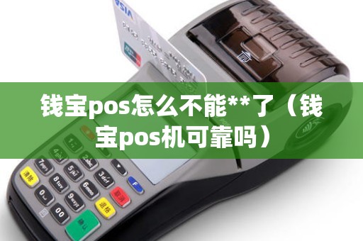 钱宝pos怎么不能**了（钱宝pos机可靠吗）