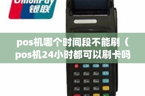 pos机哪个时间段不能刷（pos机24小时都可以刷卡吗）