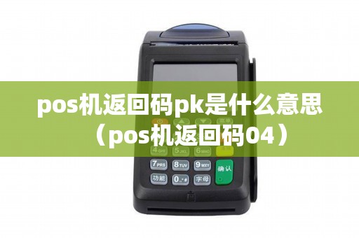 pos机返回码pk是什么意思（pos机返回码04）
