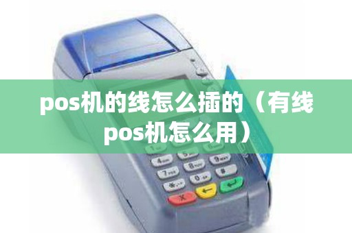 pos机的线怎么插的（有线pos机怎么用）
