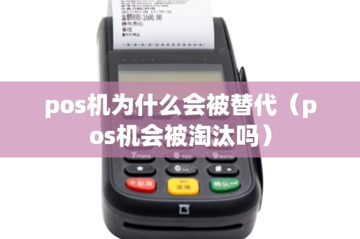 pos机为什么会被替代（pos机会被淘汰吗）
