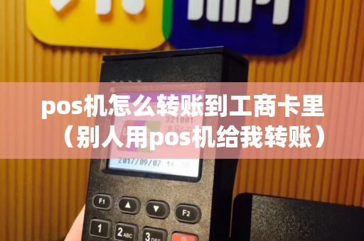 pos机怎么转账到工商卡里（别人用pos机给我转账）