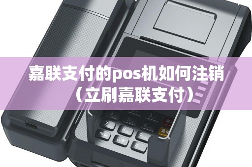 嘉联支付的pos机如何注销（立刷嘉联支付）