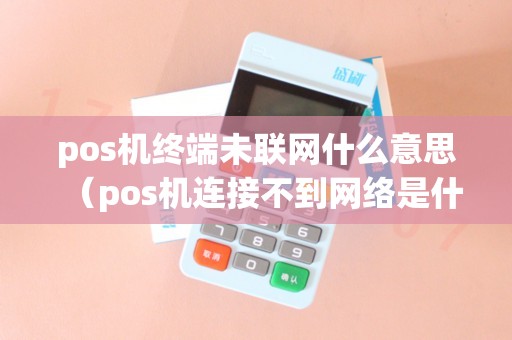 pos机终端未联网什么意思（pos机连接不到网络是什么原因）