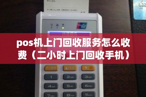 pos机上门回收服务怎么收费（二小时上门回收手机）