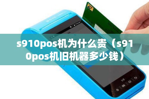 s910pos机为什么贵（s910pos机旧机器多少钱）