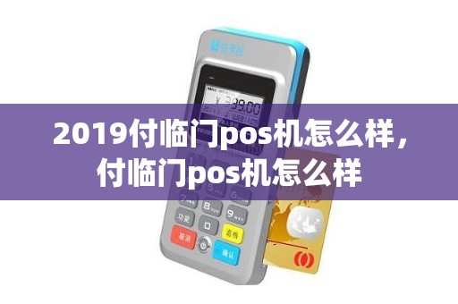 2019付临门pos机怎么样,付临门pos机怎么样 2019付临门pos机怎么样,付临门pos机怎么样