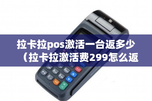 拉卡拉pos激活一台返多少(拉卡拉激活费299怎么返) 拉卡拉pos激活一台返多少(拉卡拉激活费299怎么返)