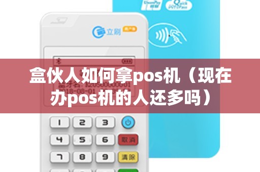 盒伙人如何拿pos机（现在办pos机的人还多吗）