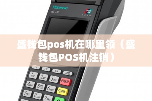 盛钱包pos机在哪里领（盛钱包POS机注销）