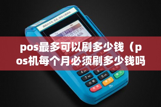 pos最多可以刷多少钱（pos机每个月必须刷多少钱吗）