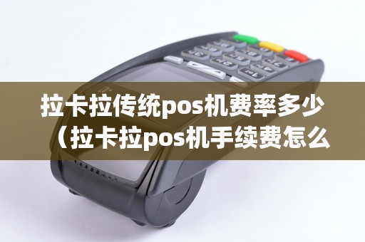 拉卡拉传统pos机费率多少（拉卡拉pos机手续费怎么算）