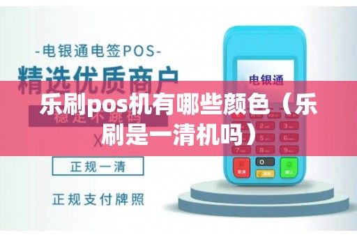 乐刷pos机有哪些颜色（乐刷是一清机吗）