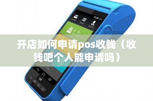 开店如何申请pos收钱（收钱吧个人能申请吗）