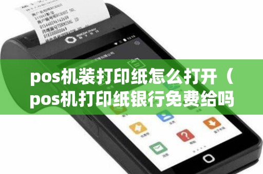 pos机装打印纸怎么打开（pos机打印纸银行免费给吗）