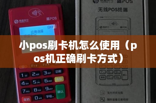 小pos刷卡机怎么使用（pos机正确刷卡方式）