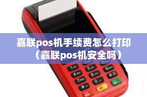 嘉联pos机手续费怎么打印（嘉联pos机安全吗）