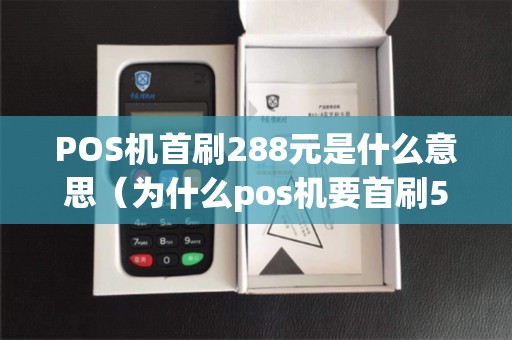 POS机首刷288元是什么意思（为什么pos机要首刷5000）