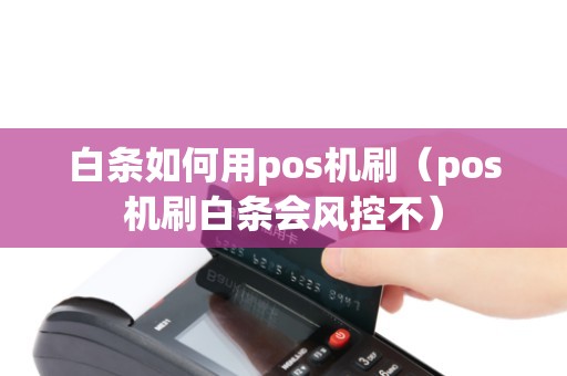 白条如何用pos机刷（pos机刷白条会风控不）