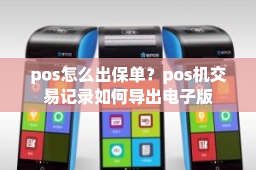 pos怎么出保单?pos机交易记录如何导出电子版 pos怎么出保单?pos机交易记录如何导出电子版