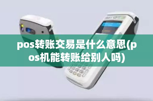 pos转账交易是什么意思(pos机能转账给别人吗) pos转账交易是什么意思(pos机能转账给别人吗)
