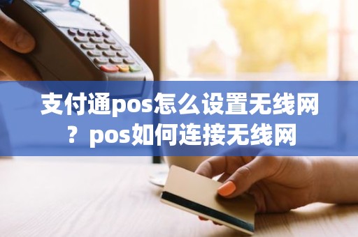 支付通pos怎么设置无线网?pos如何连接无线网 支付通pos怎么设置无线网?pos如何连接无线网