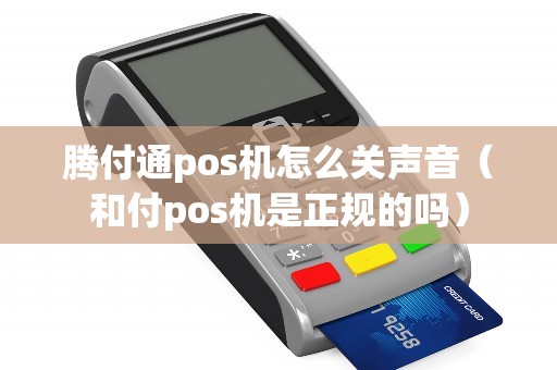 腾付通pos机怎么关声音（和付pos机是正规的吗）