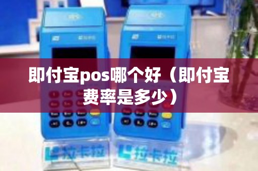 即付宝pos哪个好（即付宝费率是多少）
