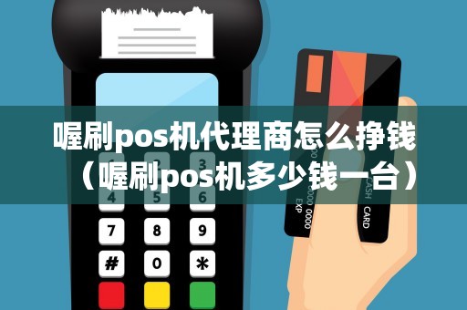 喔刷pos机代理商怎么挣钱（喔刷pos机多少钱一台）