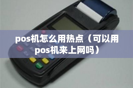 pos机怎么用热点（可以用pos机来上网吗）