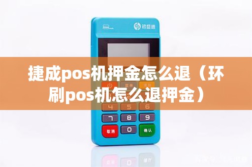 捷成pos机押金怎么退（环刷pos机怎么退押金）