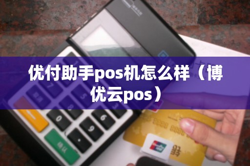 优付助手pos机怎么样（博优云pos）