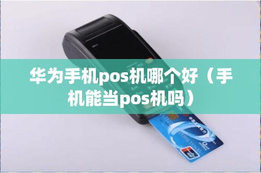 华为手机pos机哪个好（手机能当pos机吗）