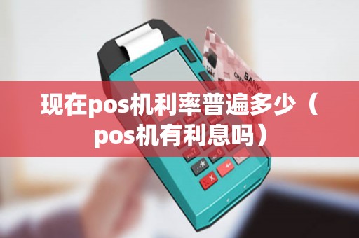 现在pos机利率普遍多少（pos机有利息吗）