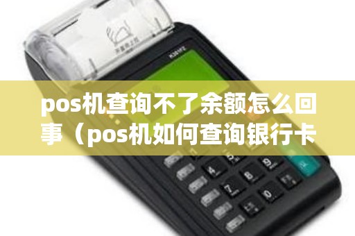 pos机查询不了余额怎么回事（pos机如何查询银行卡余额）