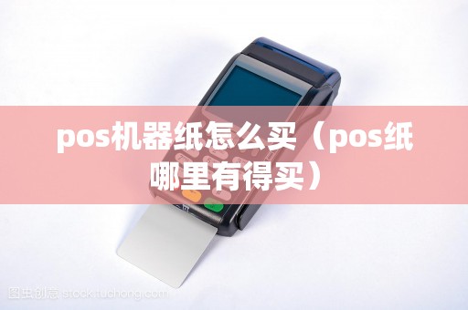 pos机器纸怎么买（pos纸哪里有得买）