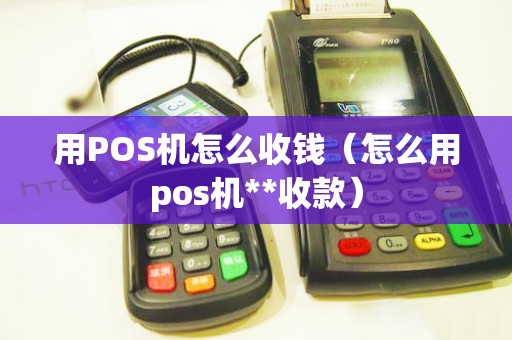 用POS机怎么收钱（怎么用pos机**收款）