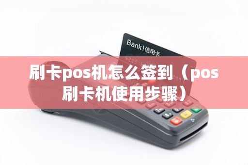 刷卡pos机怎么签到（pos刷卡机使用步骤）