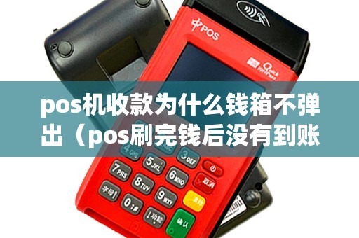 pos机收款为什么钱箱不弹出（pos刷完钱后没有到账怎么回事）