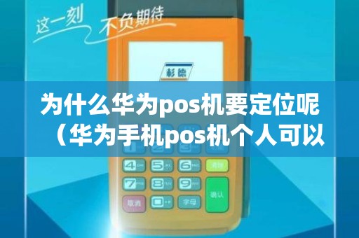 为什么华为pos机要定位呢（华为手机pos机个人可以用吗）