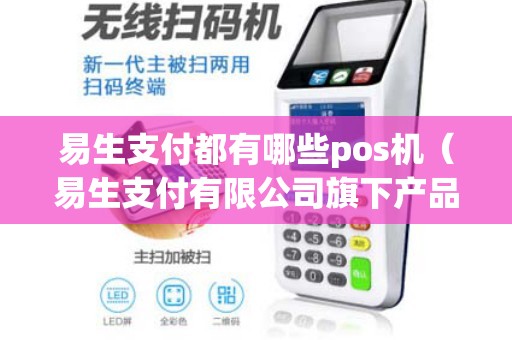 易生支付都有哪些pos机（易生支付有限公司旗下产品）