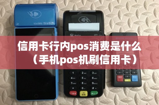 信用卡行内pos消费是什么（手机pos机刷信用卡）