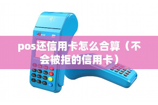 pos还信用卡怎么合算（不会被拒的信用卡）