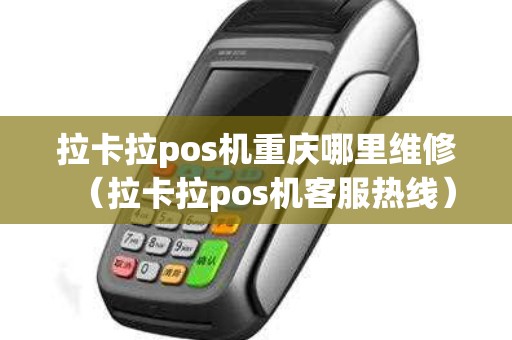 拉卡拉pos机重庆哪里维修（拉卡拉pos机客服热线）