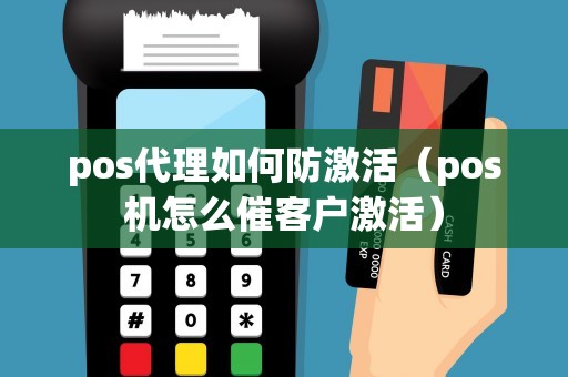 pos代理如何防激活（pos机怎么催客户激活）