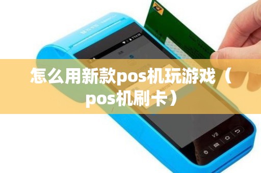 怎么用新款pos机玩游戏（pos机刷卡）